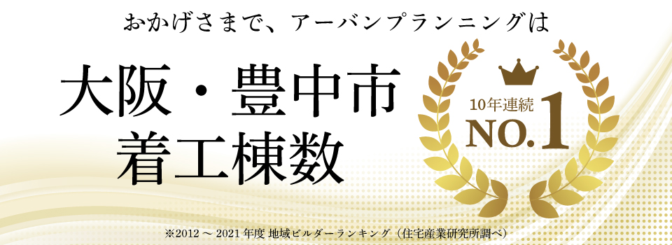 アーバンプランニングは大阪・豊中市着工棟数10年連続No.1！安心の実績を誇る当社へお家づくりはお任せください！
