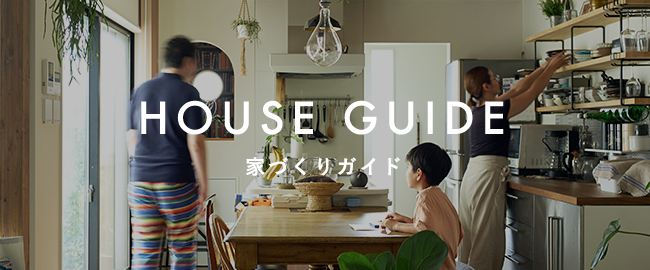 HOUSE GUIDE 家づくりガイド