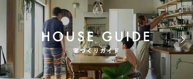 HOUSE GUIDE 家づくりガイド