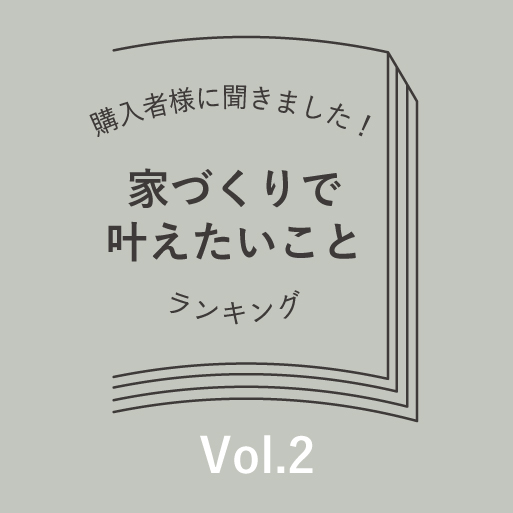 ご購入者様に聞きました！「家づくりで叶えたいこと」VOL.2