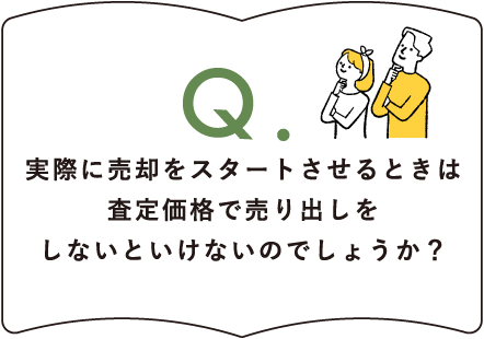 Q.実際に売却をスタートさせるときは査定価格で売り出しをしないといけないのでしょうか？