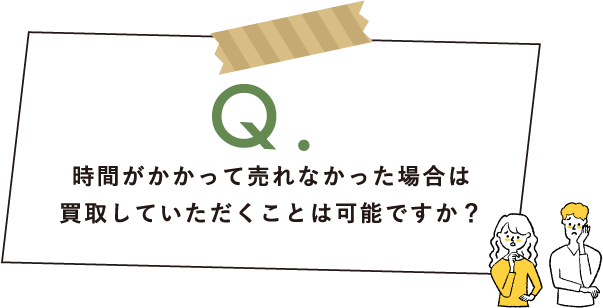 Q.時間がかかって売れなかった場合、買取していただくことは可能ですか？