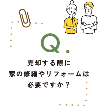 Q.売却する際に家の修繕やリフォームは必要ですか？