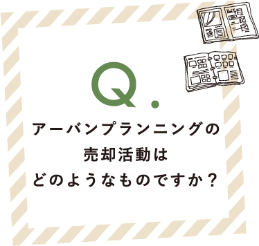 Q.アーバンプランニングの売却活動はどのようなものですか？